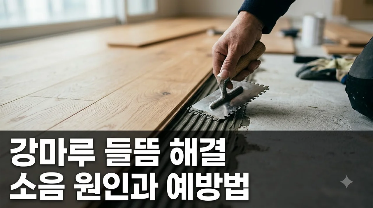 강마루시공 후 들뜸과 소음 원인 완벽 분석과 해결법