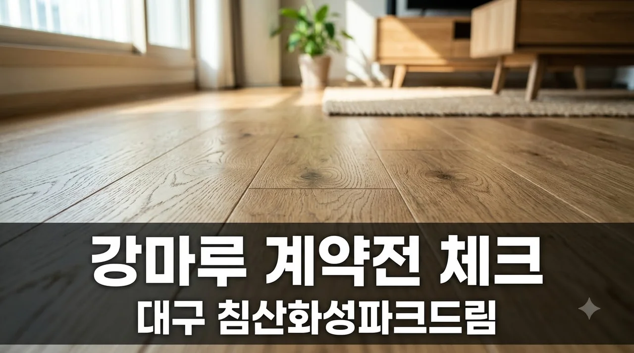 대구 북구 침산화성파크드림 강마루 추천업체 및 계약 전 필수 체크리스트 5가지