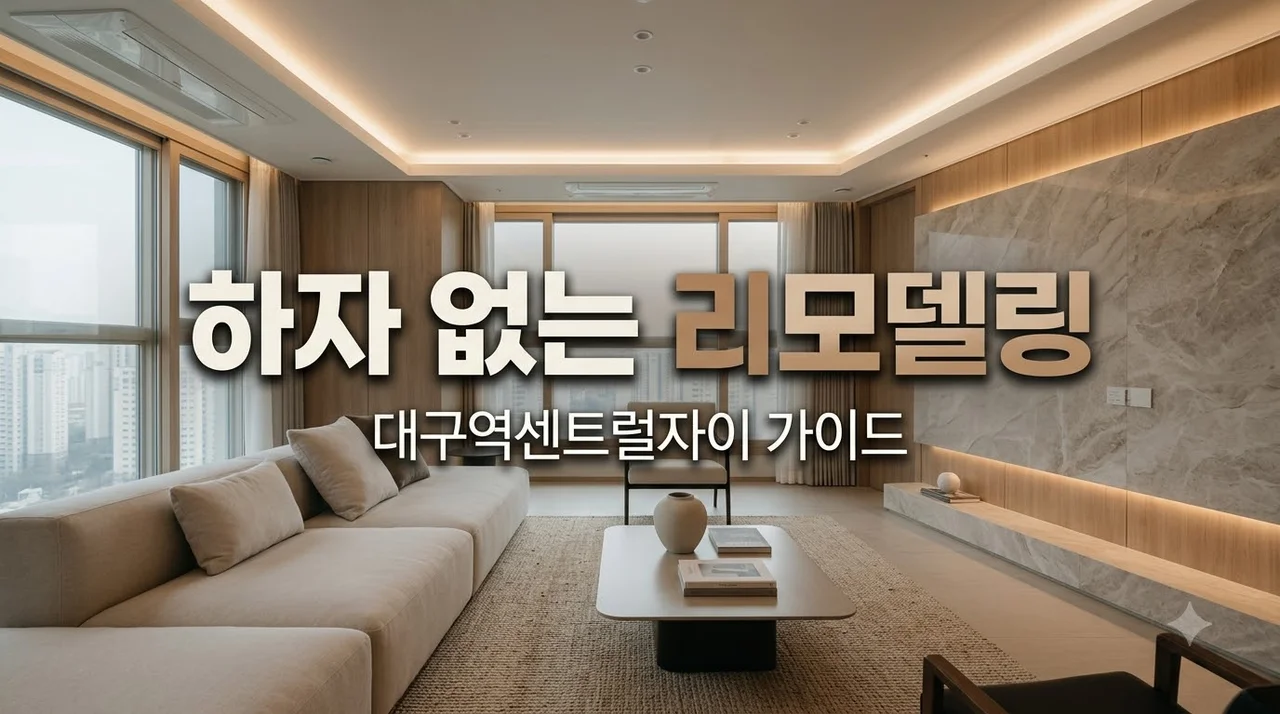 대구역센트럴자이 전체리모델링 하자 막는 완벽 체크리스트와 시공 팁