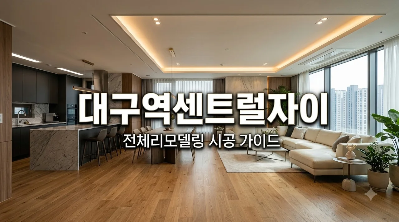 대구역센트럴자이 전체리모델링, 트렌디한 공간 변신 가이드
