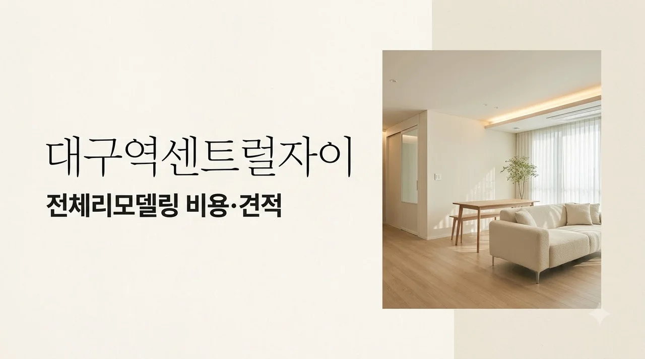 대구 중구 대구역센트럴자이 전체리모델링, 비용·견적 차이는?